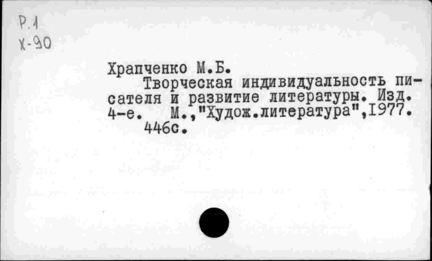 ﻿Р.4
Х-210
Храпченко М.Б.
Творческая индивидуальность писателя и развитие литературы. Изд. 4-е. М.,”Худож.литература",1977.
446с.